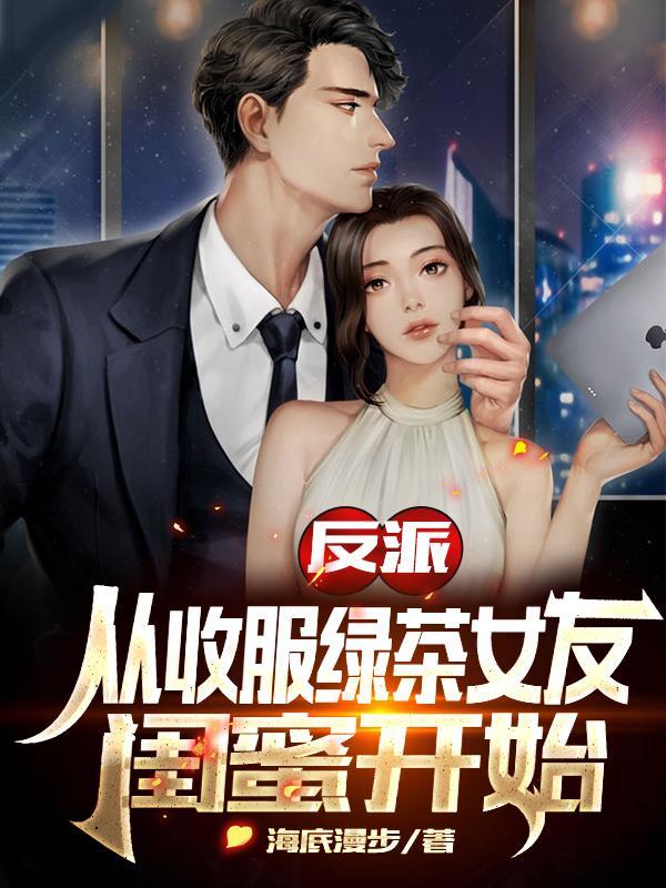 反派从收服绿茶女友闺蜜开始全部目录